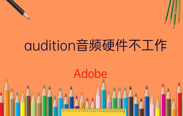 audition音频硬件不工作 Adobe Audition3.0无法打开声卡驱动？